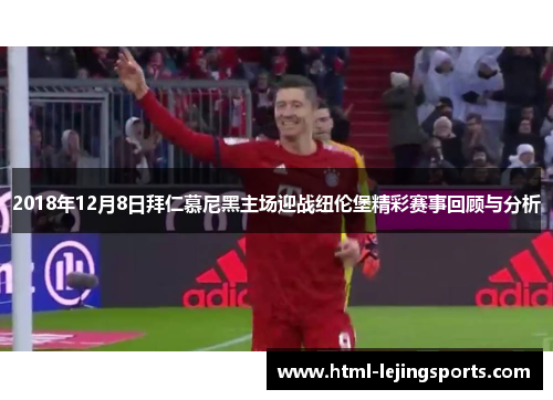 2018年12月8日拜仁慕尼黑主场迎战纽伦堡精彩赛事回顾与分析